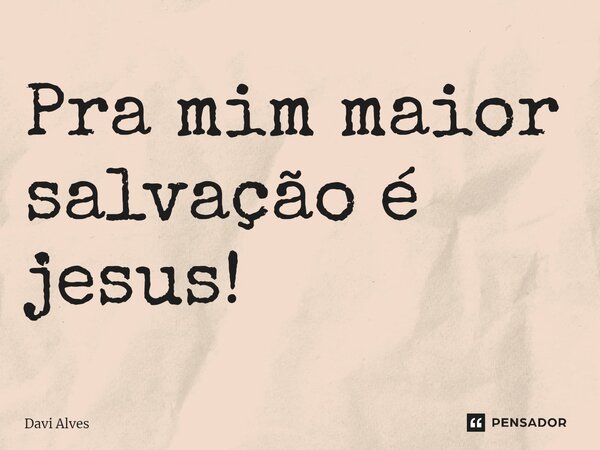 Pra mim maior salvação é jesus!⁠... Frase de Davi Alves.