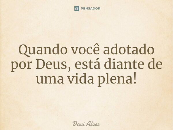 ⁠Quando você adotado por Deus, está diante de uma vida plena!... Frase de Davi Alves.