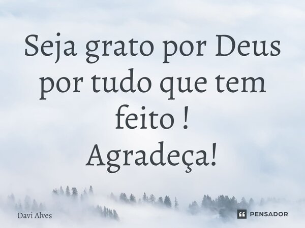 ⁠Seja grato por Deus por tudo que tem feito ! Agradeça!... Frase de Davi Alves.