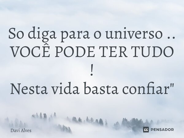 ⁠So diga para o universo .. VOCÊ PODE TER TUDO ! Nesta vida basta confiar"... Frase de Davi Alves.
