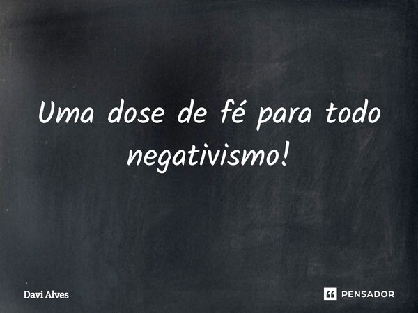 ⁠Uma dose de fé para todo negativismo!... Frase de Davi Alves.