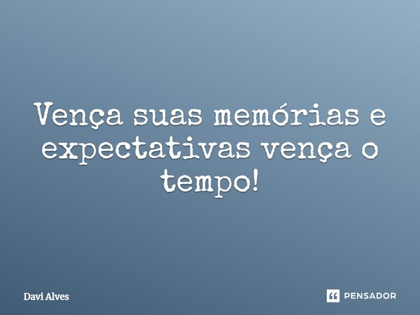 Vença suas memórias e⁠ expectativas vença o tempo!... Frase de Davi Alves.