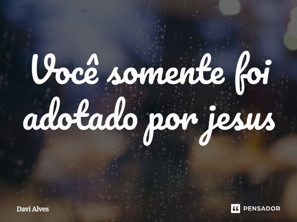 ⁠Você somente foi adotado por jesus... Frase de Davi Alves.