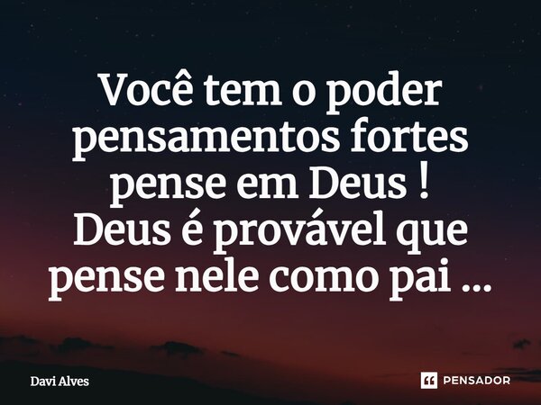 ⁠Você tem o poder pensamentos fortes pense em Deus ! Deus é provável que pense nele como pai ...... Frase de Davi Alves.