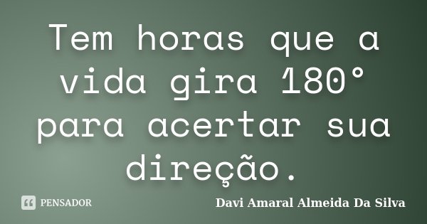 Tem horas que a vida gira 180° para acertar sua direção.... Frase de Davi Amaral Almeida Da Silva.