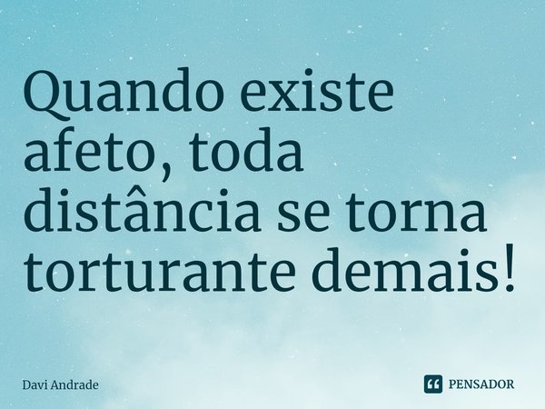 Quando existe afeto, toda distância se torna torturante demais!⁠... Frase de Davi Andrade.