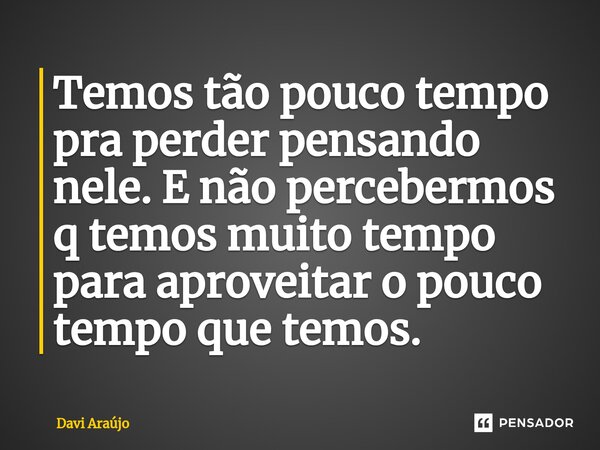 ⁠Temos tão pouco tempo pra perder pensando nele. E não percebermos q temos muito tempo para aproveitar o pouco tempo que temos.... Frase de Davi Araújo.