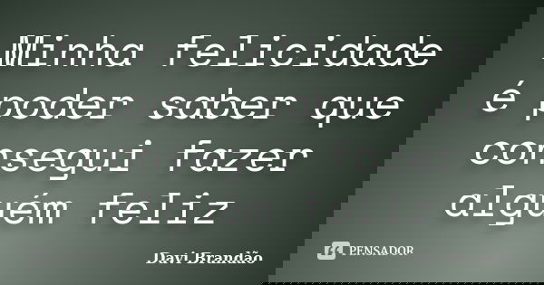 Minha felicidade é poder saber que consegui fazer alguém feliz... Frase de Davi Brandão.