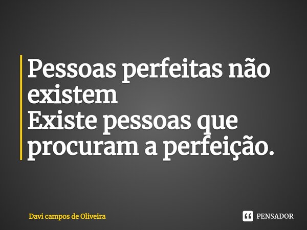Pessoas perfeitas não existem Existe ⁠pessoas que procuram a perfeição.... Frase de Davi campos de Oliveira.