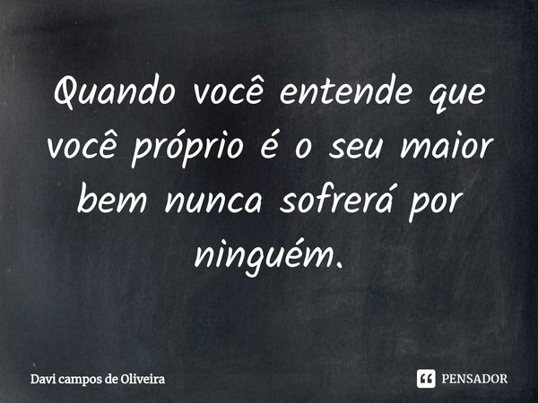 Quando você entende que você próprio é o seu maior bem nunca sofrerá por ninguém⁠.... Frase de Davi campos de Oliveira.