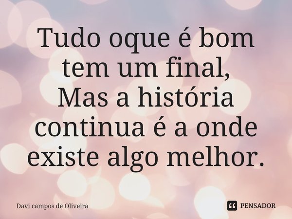 Tudo oque é bom tem um final, Mas a história continua é a onde ⁠existe algo melhor.... Frase de Davi campos de Oliveira.