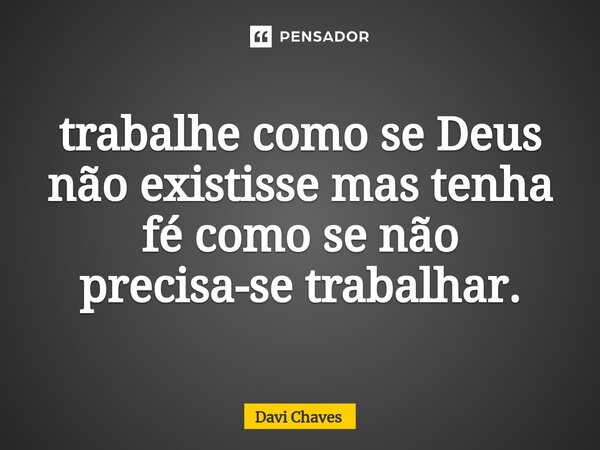 ⁠trabalhe como se Deus não existisse mas tenha fé como se não precisa-se trabalhar.... Frase de Davi Chaves.