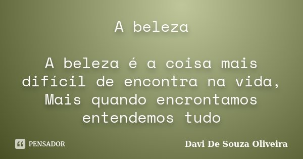 A beleza A beleza é a coisa mais difícil de encontra na vida, Mais quando encrontamos entendemos tudo... Frase de Davi De Souza Oliveira.