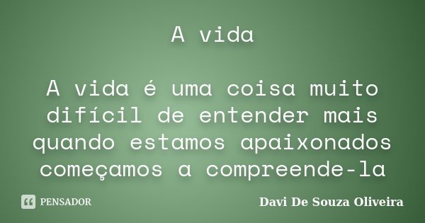 A vida A vida é uma coisa muito difícil de entender mais quando estamos apaixonados começamos a compreende-la... Frase de Davi De Souza Oliveira.
