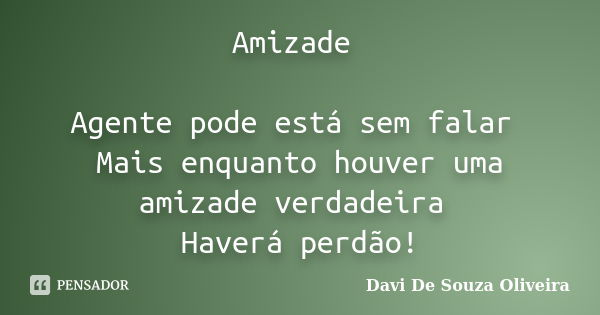 Amizade Agente pode está sem falar Mais enquanto houver uma amizade verdadeira Haverá perdão!... Frase de Davi De Souza Oliveira.