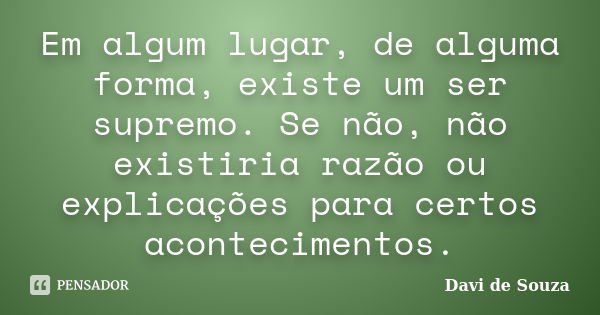 Em algum lugar, de alguma forma, existe um ser supremo. Se não, não existiria razão ou explicações para certos acontecimentos.... Frase de Davi de Souza.