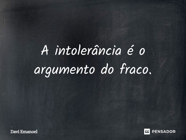 ⁠A intolerância é o argumento do fraco.... Frase de Davi Emanoel.
