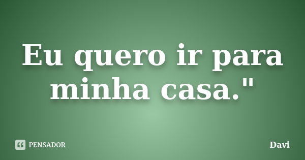 Eu quero ir para minha casa."... Frase de Davi.