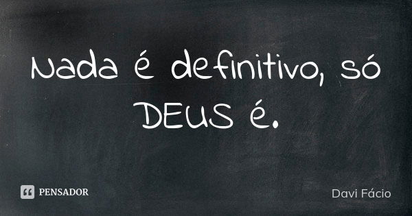 Nada é definitivo, só DEUS é.... Frase de Davi Fácio.