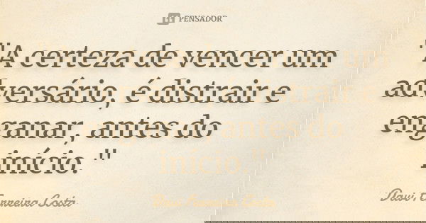 "A certeza de vencer um adversário, é distrair e enganar, antes do início."... Frase de Davi Ferreira Costa.
