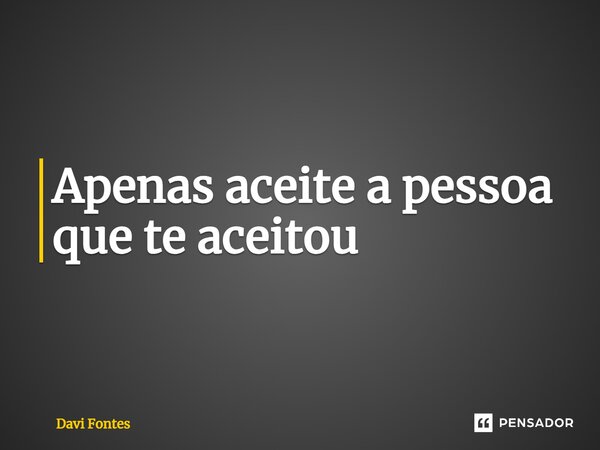 ⁠Apenas aceite a pessoa que te aceitou... Frase de Davi Fontes.