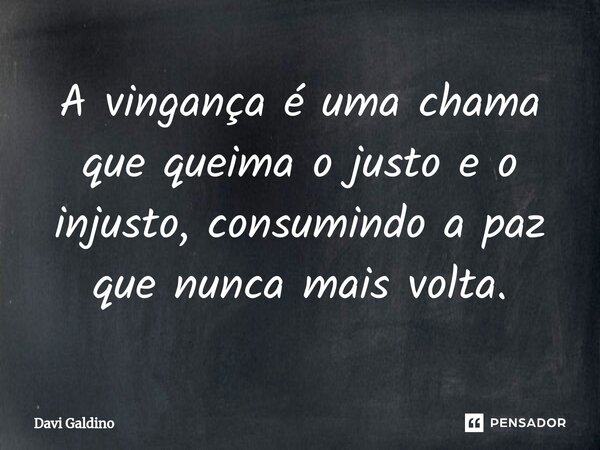 A vingança é uma chama que queima o justo e o injusto, consumindo a paz que nunca mais volta.... Frase de Davi Galdino.
