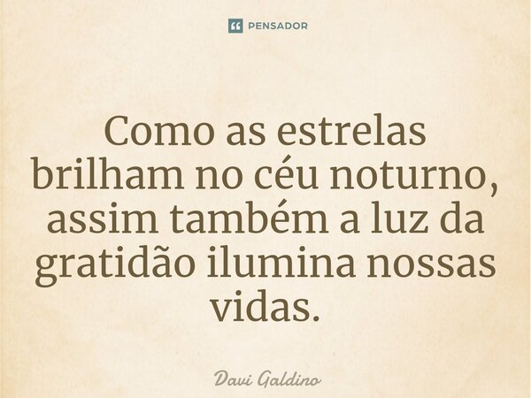 ⁠Como as estrelas brilham no céu noturno, assim também a luz da gratidão ilumina nossas vidas.... Frase de Davi Galdino.