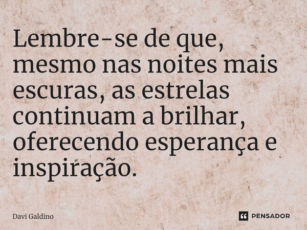 ⁠Lembre-se de que, mesmo nas noites mais escuras, as estrelas continuam a brilhar, oferecendo esperança e inspiração.... Frase de Davi Galdino.