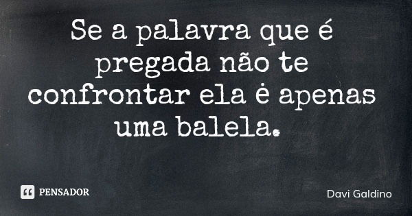 Se a palavra que é pregada não te confrontar ela ė apenas uma balela.... Frase de Davi Galdino.