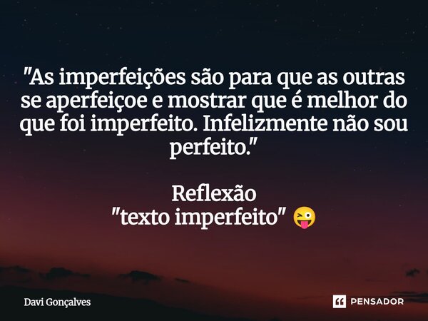 ⁠"As imperfeições são para que as outras se aperfeiçoe e mostrar que é melhor do que foi imperfeito. Infelizmente não sou perfeito." Reflexão "te... Frase de Davi Gonçalves.