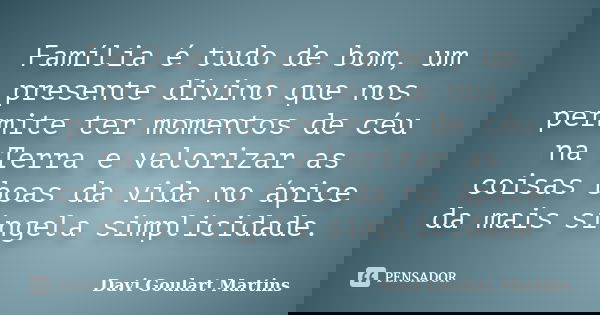 Família é tudo de bom, um presente divino que nos permite ter momentos de céu na Terra e valorizar as coisas boas da vida no ápice da mais singela simplicidade.... Frase de Davi Goulart Martins.