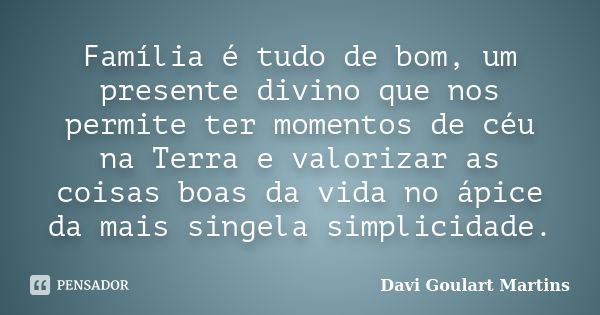 Família é tudo de bom, um presente divino que nos permite ter momentos de céu na Terra e valorizar as coisas boas da vida no ápice da mais singela simplicidade.... Frase de Davi Goulart Martins.