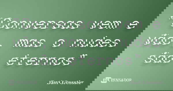 "Conversas vem e vão, mas o nudes são eternos"... Frase de Davi Gressler.