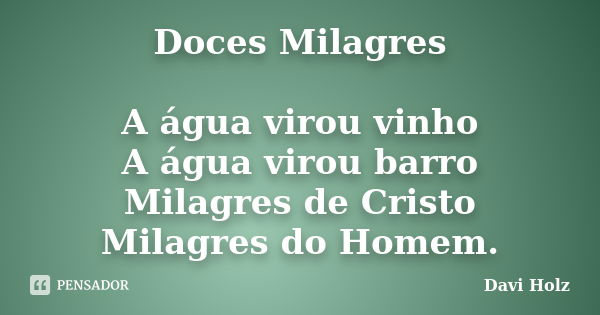 Doces Milagres A água virou vinho A água virou barro Milagres de Cristo Milagres do Homem.... Frase de Davi Holz.