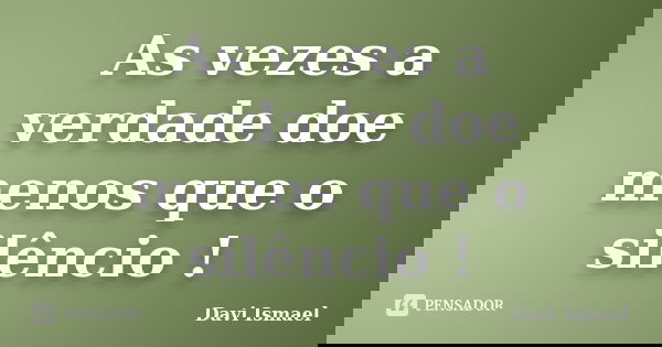 As vezes a verdade doe menos que o silêncio !... Frase de Davi Ismael.