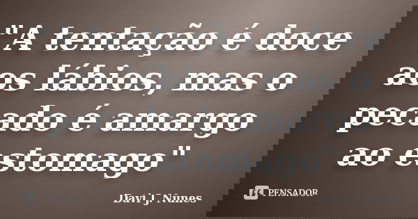 "A tentação é doce aos lábios, mas o pecado é amargo ao estomago"... Frase de Davi J. Nunes.