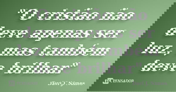 "O cristão não deve apenas ser luz, mas também deve brilhar"... Frase de Davi J. Nunes.