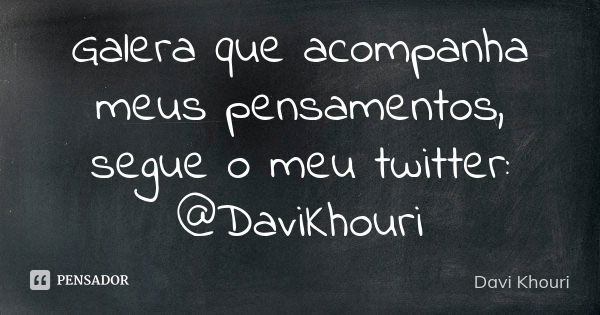 Galera que acompanha meus pensamentos, segue o meu twitter: @DaviKhouri... Frase de Davi Khouri.