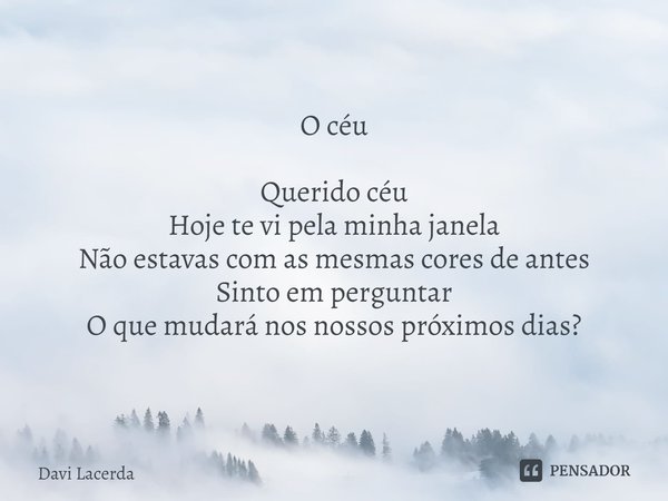 ⁠O céu Querido céu Hoje te vi pela minha janela Não estavas com as mesmas cores de antes Sinto em perguntar O que mudará nos nossos próximos dias?... Frase de Davi Lacerda.