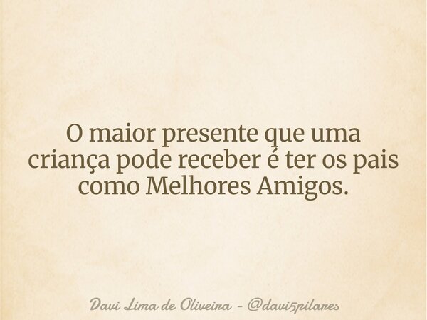 O maior presente que uma criança pode receber é ter os pais como Melhores Amigos.⁠... Frase de Davi Lima de Oliveira - davi5pilares.
