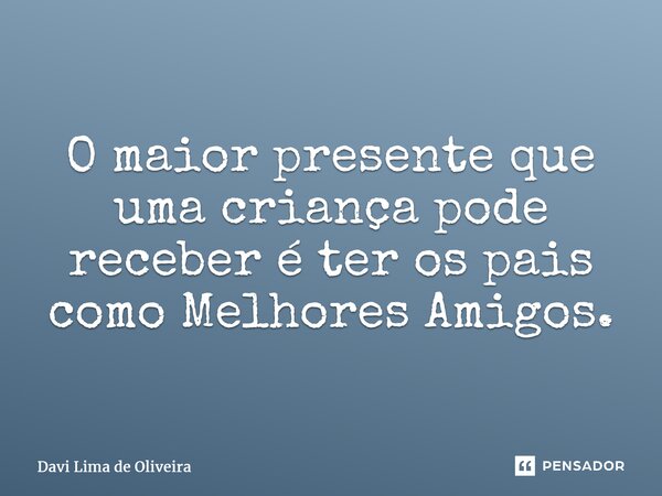 O maior presente que uma criança pode receber é ter os pais como Melhores Amigos.⁠... Frase de Davi Lima de Oliveira.