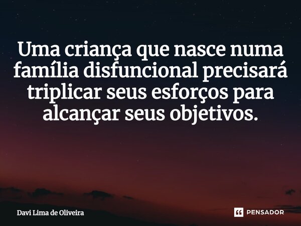 Uma criança que nasce numa família disfuncional precisará triplicar seus esforços para alcançar seus objetivos. ⁠... Frase de Davi Lima de Oliveira.