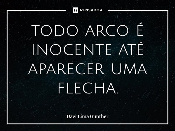 ⁠todo arco é inocente até aparecer uma flecha.... Frase de Davi Lima Gunther.