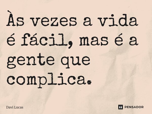 Às vezes a vida é fácil, mas é a gente que complica.⁠... Frase de Davi Lucas.