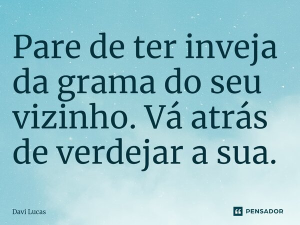 Pare de ter inveja da grama do seu vizinho. ⁠Vá atrás de verdejar a sua.... Frase de Davi Lucas.