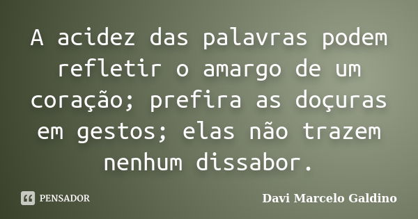 A acidez das palavras podem refletir o amargo de um coração; prefira as doçuras em gestos; elas não trazem nenhum dissabor.... Frase de Davi Marcelo Galdino.