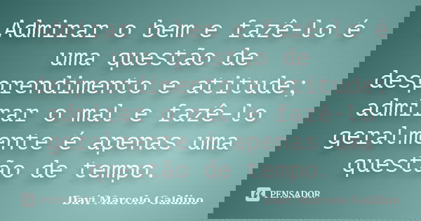 Admirar o bem e fazê-lo é uma questão de desprendimento e atitude; admirar o mal e fazê-lo geralmente é apenas uma questão de tempo.... Frase de Davi Marcelo Galdino.