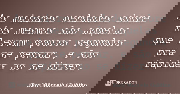 As maiores verdades sobre nós mesmos são aquelas que levam poucos segundos pra se pensar, e são rápidas ao se dizer.... Frase de Davi Marcelo Galdino.