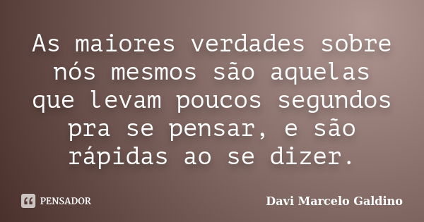 As maiores verdades sobre nós mesmos são aquelas que levam poucos segundos pra se pensar, e são rápidas ao se dizer.... Frase de Davi Marcelo Galdino.