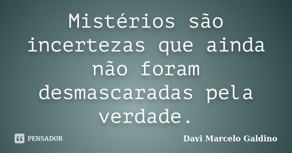 Mistérios são incertezas que ainda não foram desmascaradas pela verdade.... Frase de Davi Marcelo Galdino.